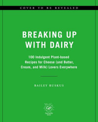 Breaking Up with Dairy : 100 Indulgent Plant-based Recipes for Cheese (and Butter, Cream, and Milk) Lovers Everywhere - Bailey Ruskus