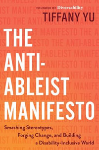 The Anti-Ableist Manifesto : Smashing Stereotypes, Forging Change, and Building a Disability-Inclusive World - Tiffany Yu