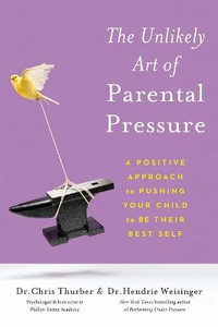 The Unlikely Art of Parental Pressure : A Positive Approach to Pushing Your Child to Be Their Best Self - Dr Christopher Thurber