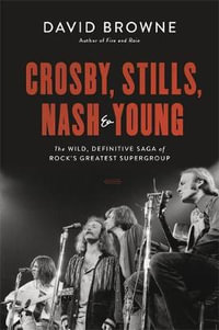 Crosby, Stills, Nash and Young : Wild, Definitive Saga of Rock's Greatest Supergroup - David Browne