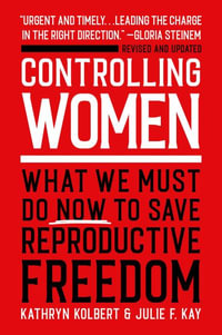 Controlling Women : What We Must Do Now to Save Reproductive Freedom - Kathryn Kolbert