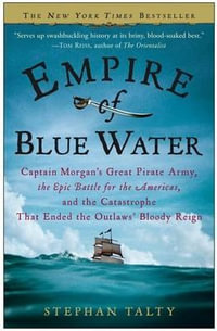 Empire of Blue Water : Captain Morgan's Great Pirate Army, the Epic Battle for the Americas, and the Catastrophe That Ended the Outlaws' Bloo - Stephan Talty