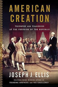 American Creation : Triumphs and Tragedies in the Founding of the Republic - Joseph J. Ellis