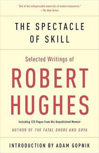 The Spectacle of Skill : Selected Writings of Robert Hughes - Robert Hughes