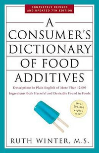 A Consumer's Dictionary of Food Additives, 7th Edition : Descriptions in Plain English of More Than 12,000 Ingredients Both Harmful and Desirable Found in Foods - Ruth Winter