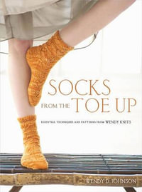 Socks from the Toe Up : Essential Techniques and Patterns from Wendy Knits - Wendy D. Johnson