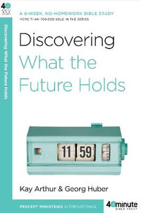 Discovering What the Future Holds : A 6-Week, No-Homework Bible Study - Kay Arthur