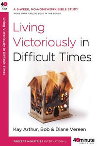 Living Victoriously in Difficult Times : 40 Minute Bible Study - Kay Arthur