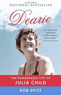 Dearie : The Remarkable Life of Julia Child - Bob Spitz