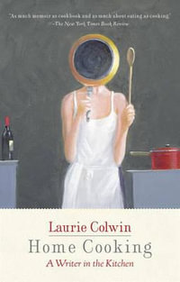 Home Cooking : A Writer in the Kitchen: A Memoir and Cookbook - Laurie Colwin