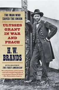 The Man Who Saved the Union : Ulysses Grant in War and Peace - H. W. Brands