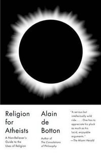 Religion for Atheists : A Non-Believer's Guide to the Uses of Religion - Alain de Botton