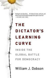 The Dictator's Learning Curve : Inside the Global Battle for Democracy - William J. Dobson