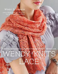 Wendy Knits Lace : Essential Techniques and Patterns for Irresistible Everyday Lace - Wendy D. Johnson