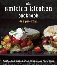 The Smitten Kitchen Cookbook : Recipes and Wisdom from an Obsessive Home Cook - Deb Perelman