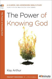 The Power of Knowing God : A 6-Week, No-Homework Bible Study - Kay Arthur