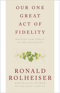 Our One Great Act Of Fidelity : Waiting for Christ in the Eucharist - Ronald Rolheiser