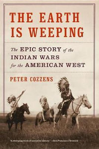 The Earth Is Weeping : The Epic Story of the Indian Wars for the American West - Peter Cozzens