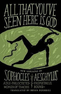 All That You've Seen Here Is God : New Versions of Four Greek Tragedies Sophocles' Ajax, Philoctetes, Women of Trachis; Aeschylus' Prometheus Bound - Sophocles