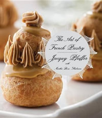 The Art of French Pastry : A Cookbook - Jacquy Pfeiffer