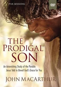 The Prodigal Son : A DVD Study: An Astonishing Study of the Parable Jesus Told to Unveil God's Grace for You - John F MacArthur