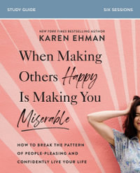 When Making Others Happy Is Making You Miserable Study Guide : How to Break the Pattern of People-Pleasing and Confidently Live Your Life - Karen Ehman