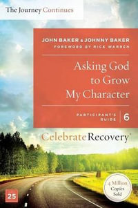 Asking God to Grow My Character : The Journey Continues, Participant's Guide 6: A Recovery Program Based on Eight Principles from the Beatitudes - John Baker