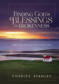 Finding God's Blessings in Brokenness : How Pain Reveals His Deepest Love - Charles F. Stanley