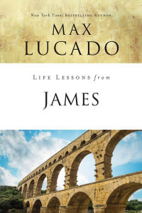 Life Lessons From James : Practical Wisdom - Max Lucado