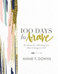 100 Days To Brave : Devotions For Unlocking Your Most Courageous Self - Annie F. Downs