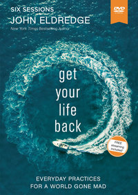 Get Your Life Back Video Study: Everyday Practices For A World Gone Mad : Everyday Practices For A World Gone Mad - John Eldredge