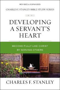 Developing A Servant's Heart : Becoming Fully Like Christ By Serving Others - Charles F Stanley