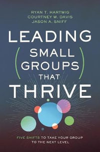 Leading Small Groups That Thrive : Five Shifts To Take Your Group To The Next Level - Ryan T. Hartwig