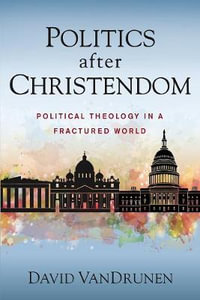 Politics After Christendom : Political Theology In A Fractured World - David Vandrunen