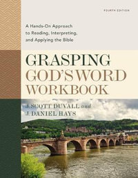 Grasping God's Word Workbook, Fourth Edition : A Hands-On Approach to Reading, Interpreting, and Applying the Bible - J. Scott Duvall