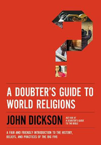 A Doubter's Guide to World Religions : A Fair and Friendly Introduction to the History, Beliefs, and Practices of the Big Five - John Dickson