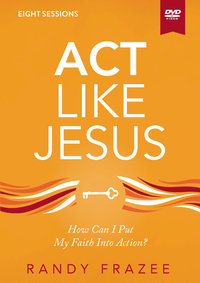 Act Like Jesus Video Study: How Can I Put My Faith Into Action? : How Can I Put My Faith Into Action? - Randy Frazee