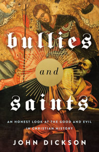 Bullies and Saints : An Honest Look at the Good and Evil of Christian History - John Dickson