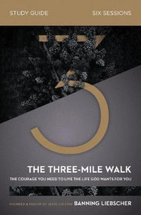 The Three-Mile Walk Study Guide : The Courage You Need To Live The Life God Wants For You - Banning Liebscher