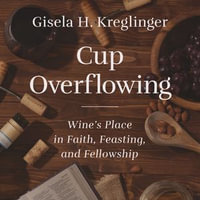 Cup Overflowing : Wine's Place in Faith, Feasting, and Fellowship - Nan McNamara