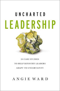 Uncharted Leadership : 20 Case Studies to Help Ministry Leaders Adapt to Uncertainty - Angie Ward