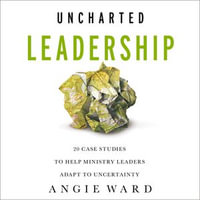Uncharted Leadership : 20 Case Studies to Help Ministry Leaders Adapt to Uncertainty - Tom Parks