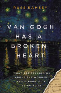 Van Gogh Has A Broken Heart : What Art Teaches Us About The Wonder And Struggle Of Being Alive - Russ Ramsey