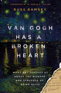 Van Gogh Has A Broken Heart : What Art Teaches Us About The Wonder And Struggle Of Being Alive - Russ Ramsey