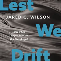 Lest We Drift : 5 Departure Dangers from the One True Gospel - Jared C. Wilson