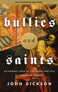 Bullies and Saints : An Honest Look at the Good and Evil of Christian History - John Dickson