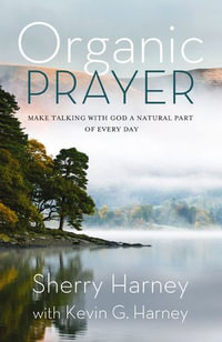 Organic Prayer : Discover the Presence and Power of God in the Everyday - Sherry Harney