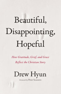 Beautiful, Disappointing, Hopeful : How Gratitude, Grief, and Grace Reflect the Christian Story - Drew Hyun