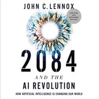 2084 and the AI Revolution, Updated and Expanded Edition : How Artificial Intelligence Informs Our Future - John C. Lennox