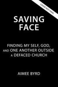 Saving Face : Finding My Self, God, and One Another Outside a Defaced Church - Aimee Byrd